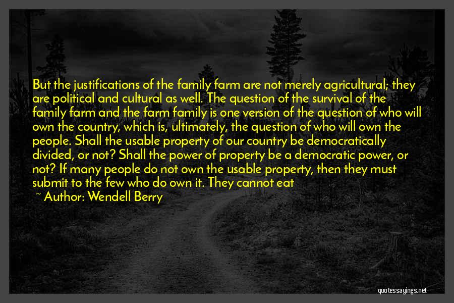 Wendell Berry Quotes: But The Justifications Of The Family Farm Are Not Merely Agricultural; They Are Political And Cultural As Well. The Question