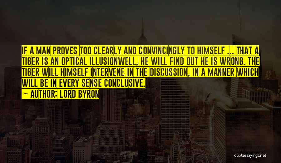 Lord Byron Quotes: If A Man Proves Too Clearly And Convincingly To Himself ... That A Tiger Is An Optical Illusionwell, He Will