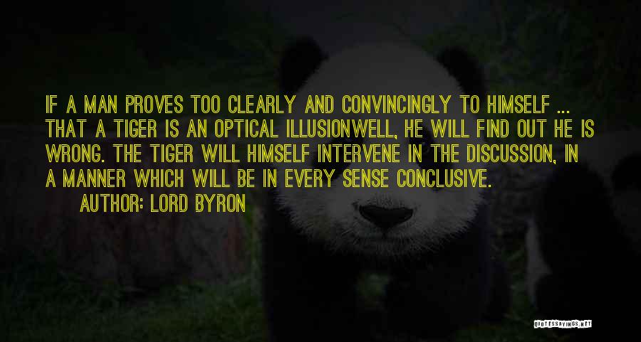 Lord Byron Quotes: If A Man Proves Too Clearly And Convincingly To Himself ... That A Tiger Is An Optical Illusionwell, He Will