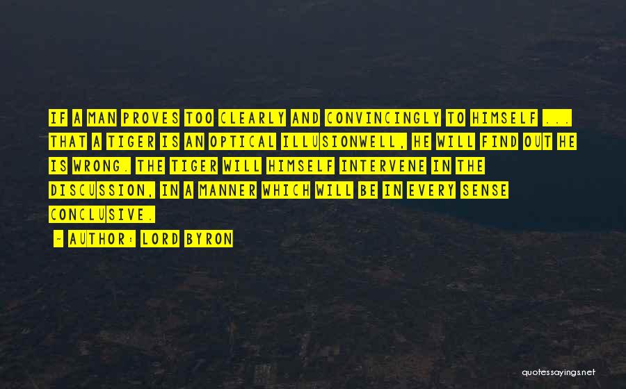 Lord Byron Quotes: If A Man Proves Too Clearly And Convincingly To Himself ... That A Tiger Is An Optical Illusionwell, He Will
