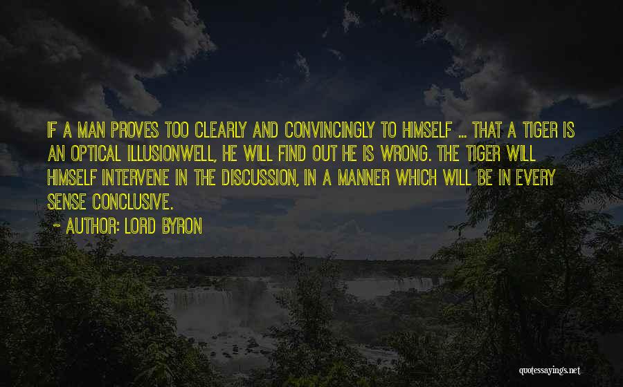 Lord Byron Quotes: If A Man Proves Too Clearly And Convincingly To Himself ... That A Tiger Is An Optical Illusionwell, He Will