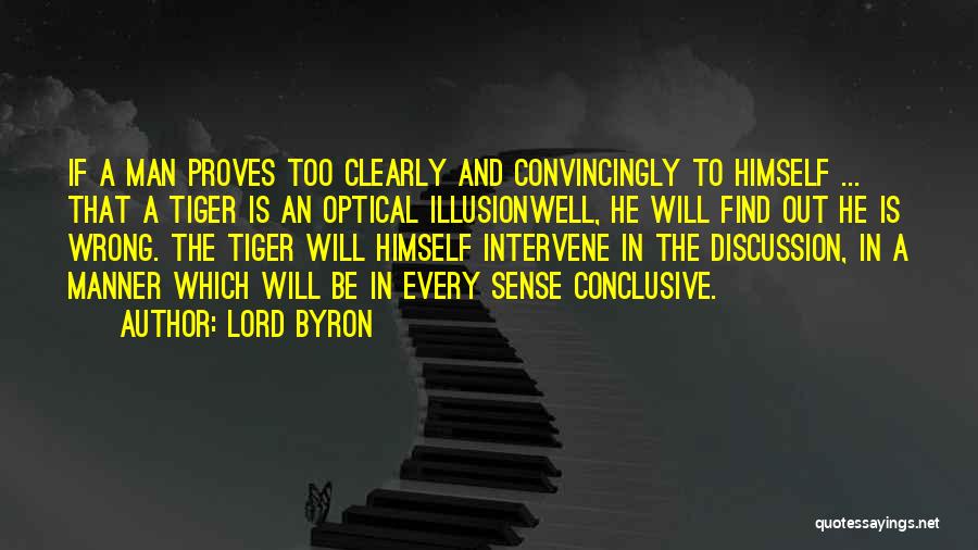 Lord Byron Quotes: If A Man Proves Too Clearly And Convincingly To Himself ... That A Tiger Is An Optical Illusionwell, He Will