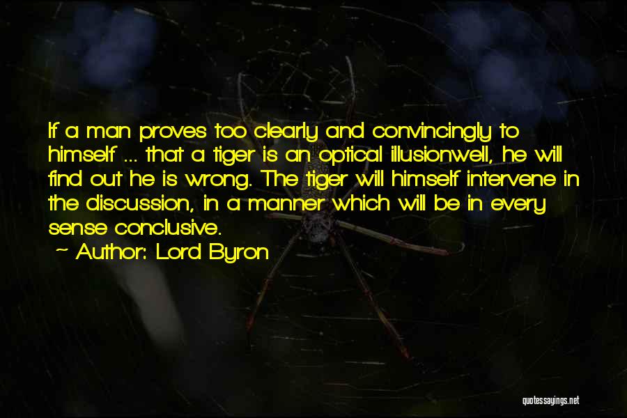 Lord Byron Quotes: If A Man Proves Too Clearly And Convincingly To Himself ... That A Tiger Is An Optical Illusionwell, He Will