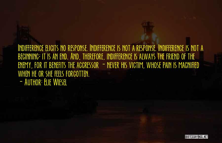 Elie Wiesel Quotes: Indifference Elicits No Response. Indifference Is Not A Response. Indifference Is Not A Beginning; It Is An End. And, Therefore,