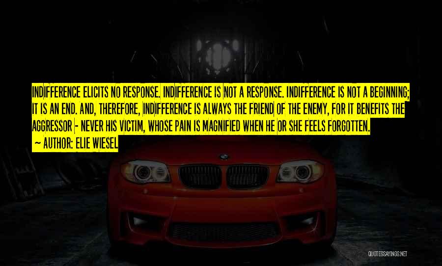 Elie Wiesel Quotes: Indifference Elicits No Response. Indifference Is Not A Response. Indifference Is Not A Beginning; It Is An End. And, Therefore,