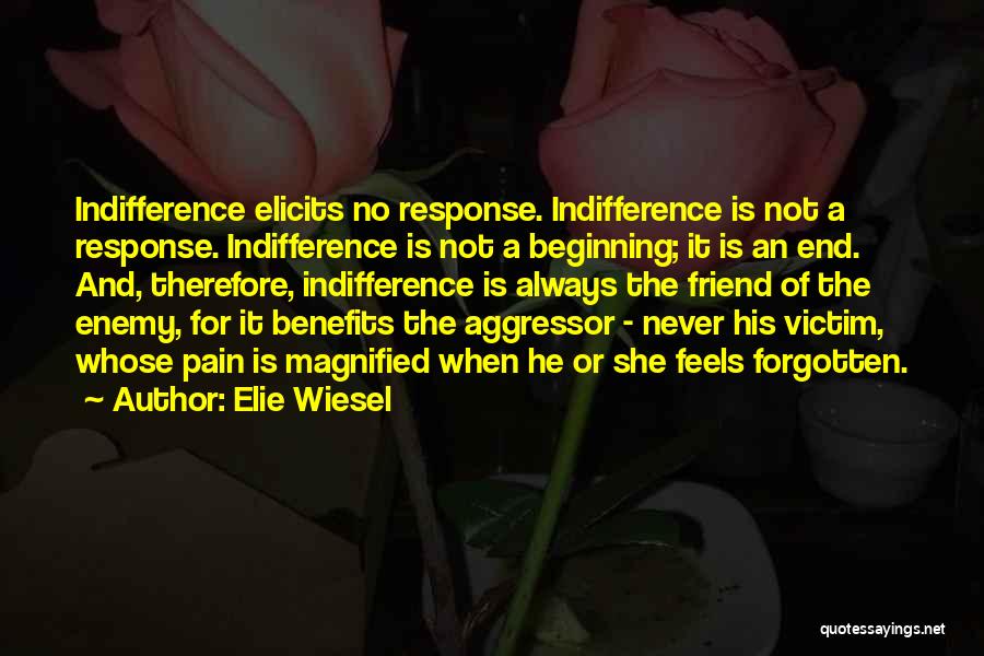 Elie Wiesel Quotes: Indifference Elicits No Response. Indifference Is Not A Response. Indifference Is Not A Beginning; It Is An End. And, Therefore,
