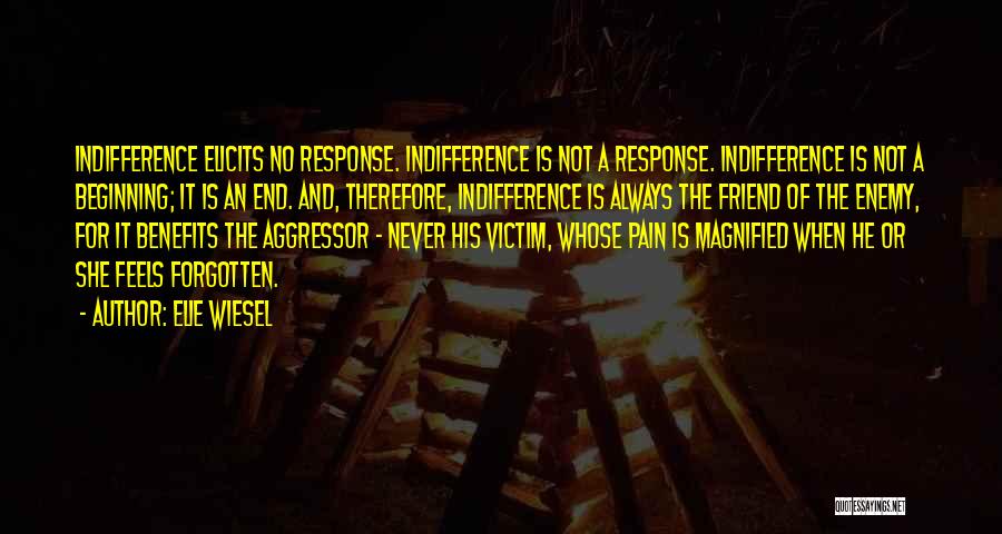 Elie Wiesel Quotes: Indifference Elicits No Response. Indifference Is Not A Response. Indifference Is Not A Beginning; It Is An End. And, Therefore,