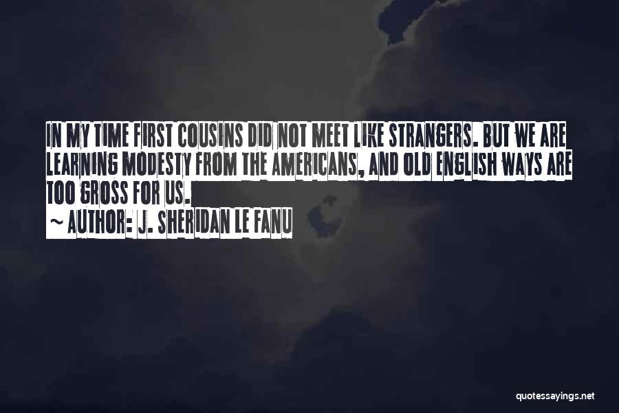 J. Sheridan Le Fanu Quotes: In My Time First Cousins Did Not Meet Like Strangers. But We Are Learning Modesty From The Americans, And Old