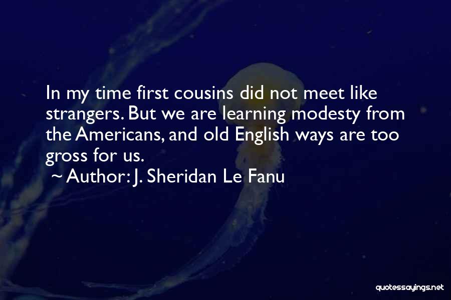 J. Sheridan Le Fanu Quotes: In My Time First Cousins Did Not Meet Like Strangers. But We Are Learning Modesty From The Americans, And Old