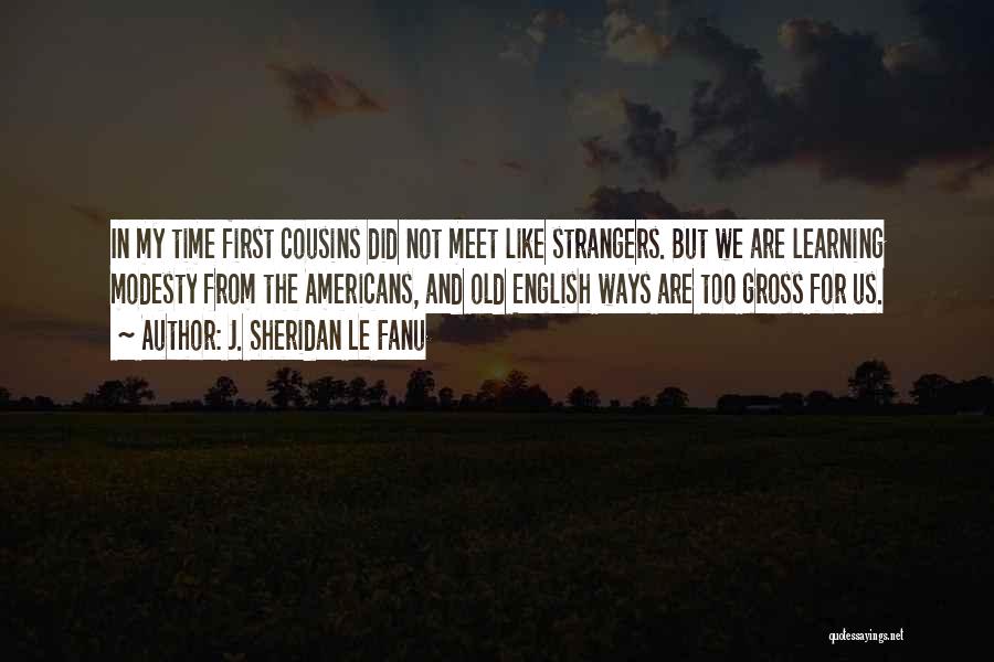 J. Sheridan Le Fanu Quotes: In My Time First Cousins Did Not Meet Like Strangers. But We Are Learning Modesty From The Americans, And Old