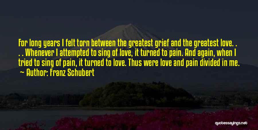 Franz Schubert Quotes: For Long Years I Felt Torn Between The Greatest Grief And The Greatest Love. . . . Whenever I Attempted