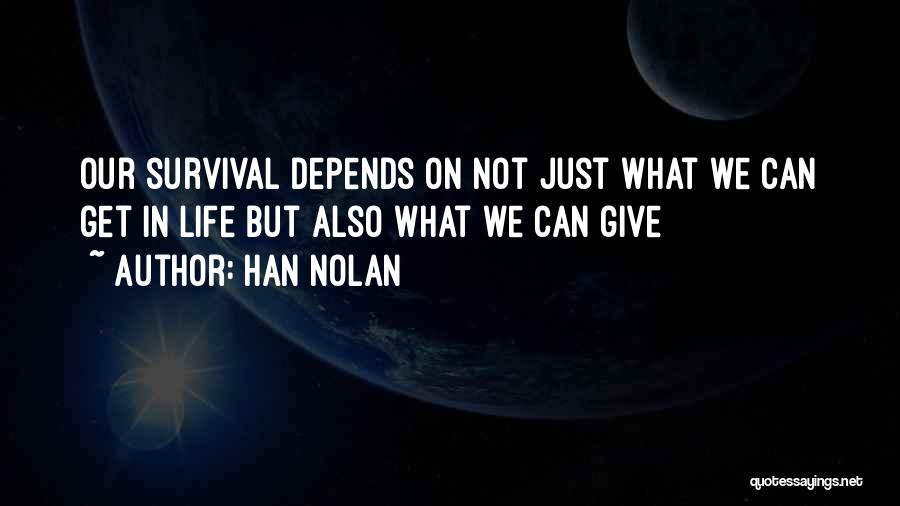 Han Nolan Quotes: Our Survival Depends On Not Just What We Can Get In Life But Also What We Can Give