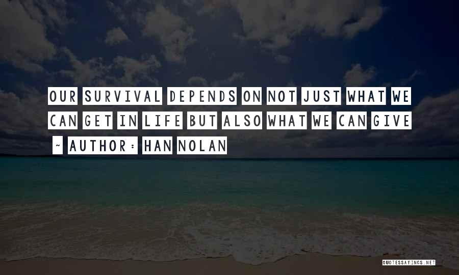 Han Nolan Quotes: Our Survival Depends On Not Just What We Can Get In Life But Also What We Can Give