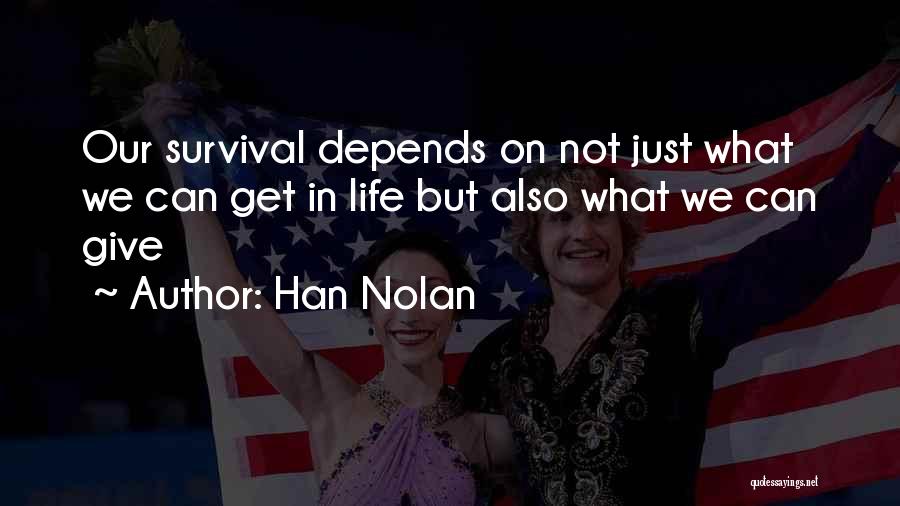 Han Nolan Quotes: Our Survival Depends On Not Just What We Can Get In Life But Also What We Can Give