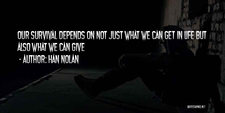 Han Nolan Quotes: Our Survival Depends On Not Just What We Can Get In Life But Also What We Can Give