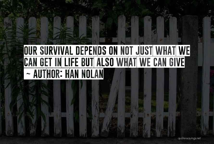 Han Nolan Quotes: Our Survival Depends On Not Just What We Can Get In Life But Also What We Can Give