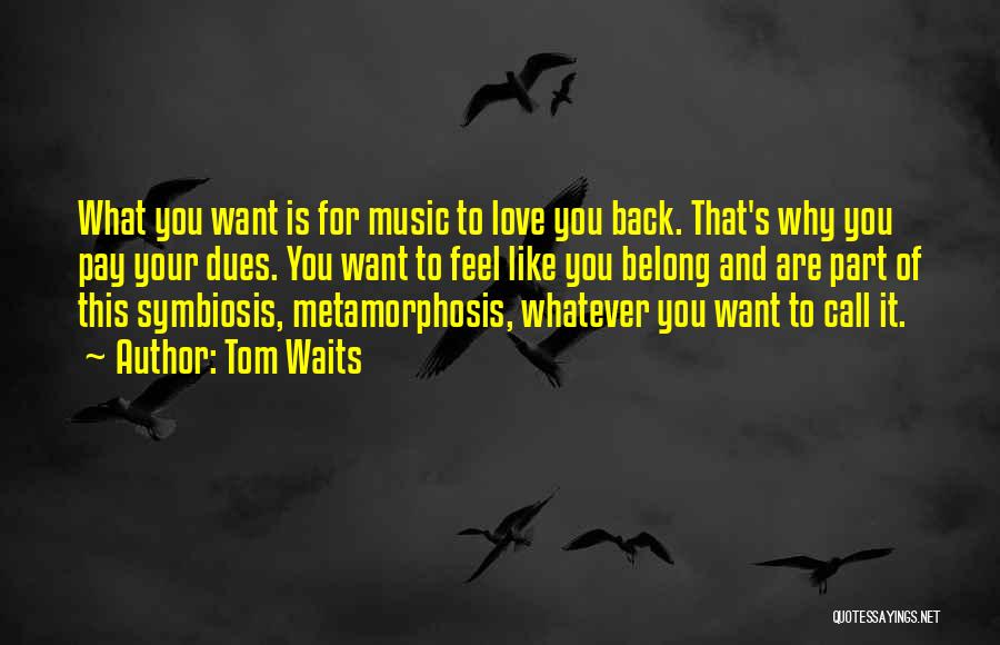 Tom Waits Quotes: What You Want Is For Music To Love You Back. That's Why You Pay Your Dues. You Want To Feel