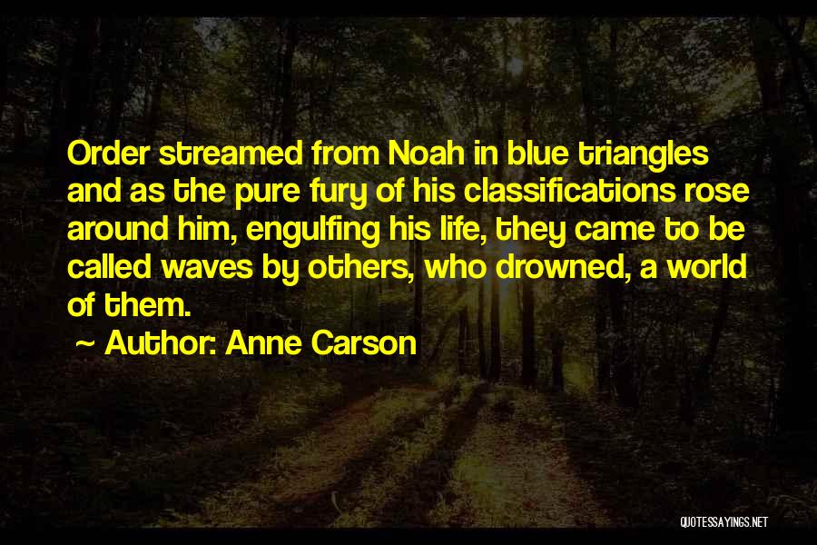 Anne Carson Quotes: Order Streamed From Noah In Blue Triangles And As The Pure Fury Of His Classifications Rose Around Him, Engulfing His