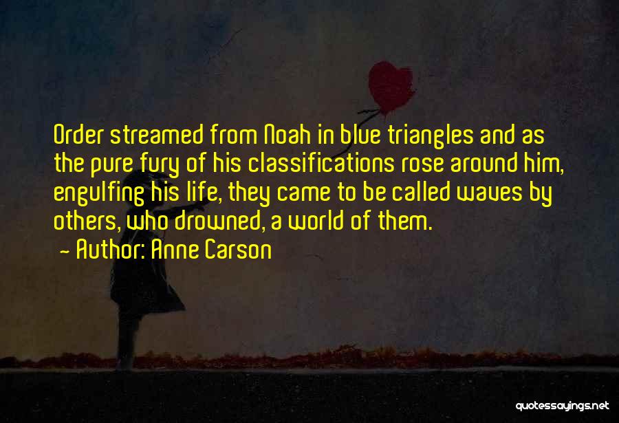 Anne Carson Quotes: Order Streamed From Noah In Blue Triangles And As The Pure Fury Of His Classifications Rose Around Him, Engulfing His