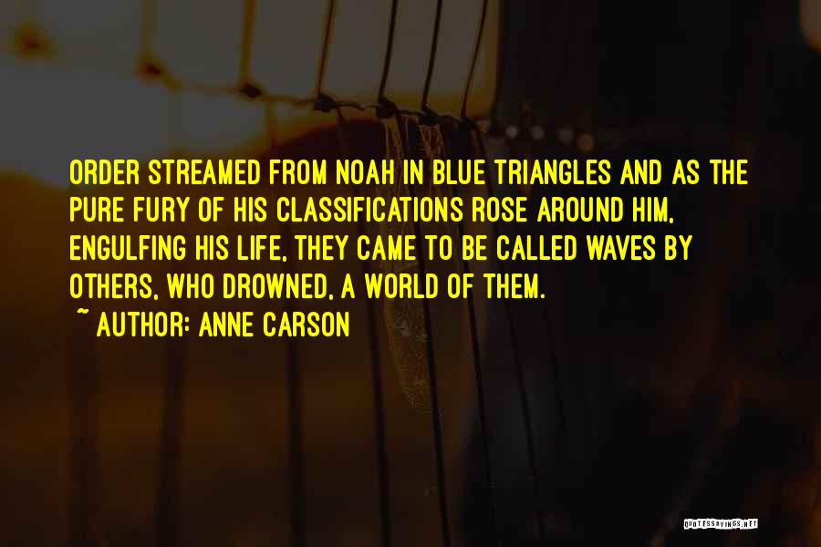 Anne Carson Quotes: Order Streamed From Noah In Blue Triangles And As The Pure Fury Of His Classifications Rose Around Him, Engulfing His