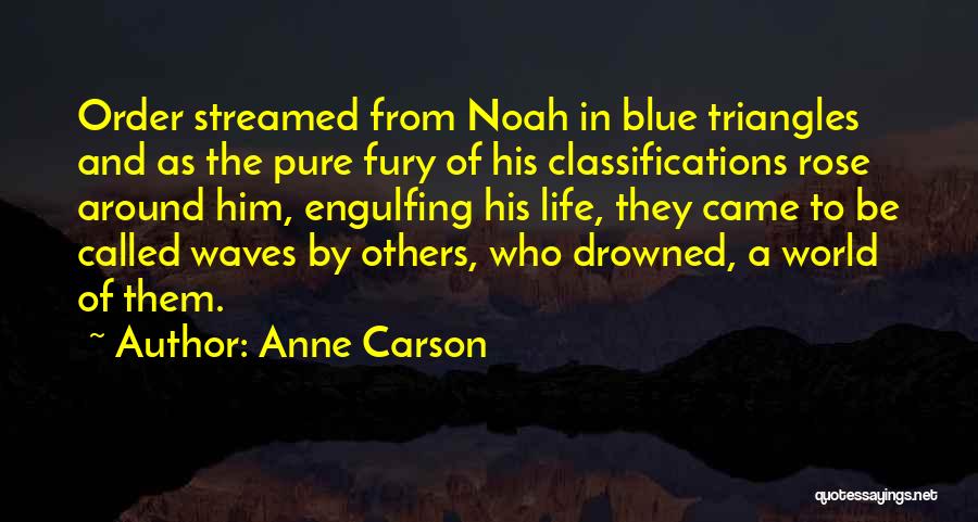 Anne Carson Quotes: Order Streamed From Noah In Blue Triangles And As The Pure Fury Of His Classifications Rose Around Him, Engulfing His