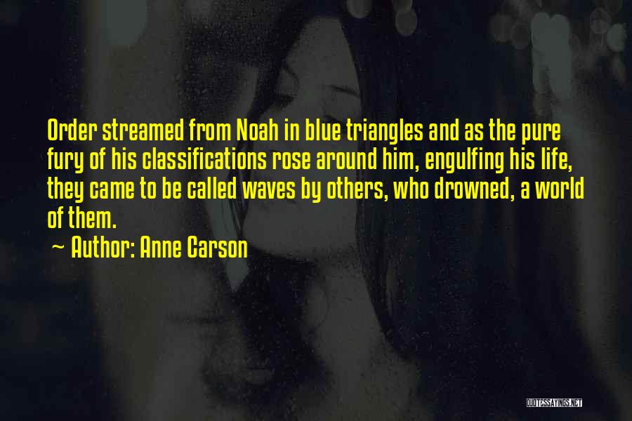 Anne Carson Quotes: Order Streamed From Noah In Blue Triangles And As The Pure Fury Of His Classifications Rose Around Him, Engulfing His