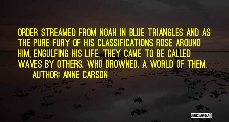 Anne Carson Quotes: Order Streamed From Noah In Blue Triangles And As The Pure Fury Of His Classifications Rose Around Him, Engulfing His