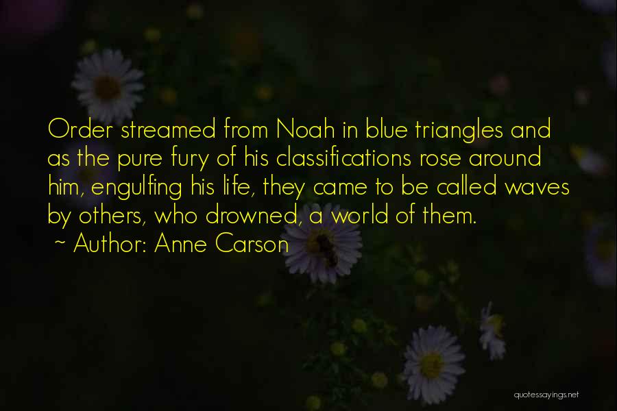Anne Carson Quotes: Order Streamed From Noah In Blue Triangles And As The Pure Fury Of His Classifications Rose Around Him, Engulfing His