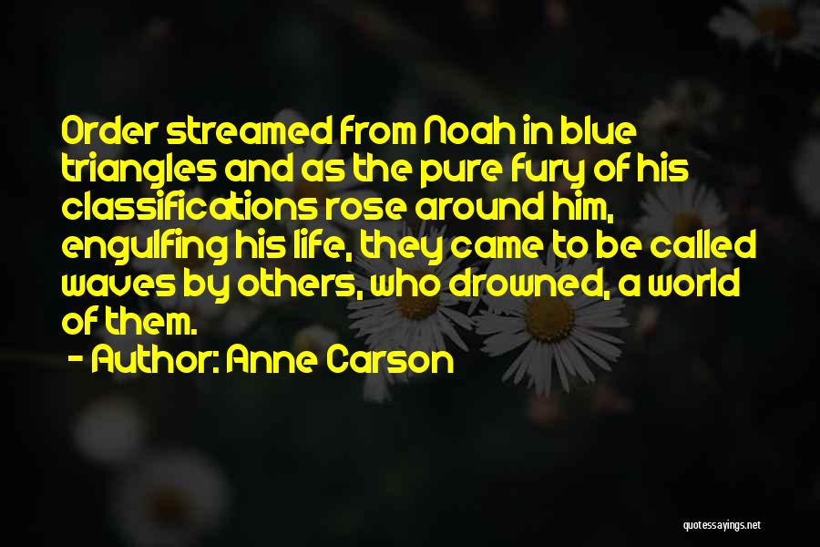 Anne Carson Quotes: Order Streamed From Noah In Blue Triangles And As The Pure Fury Of His Classifications Rose Around Him, Engulfing His