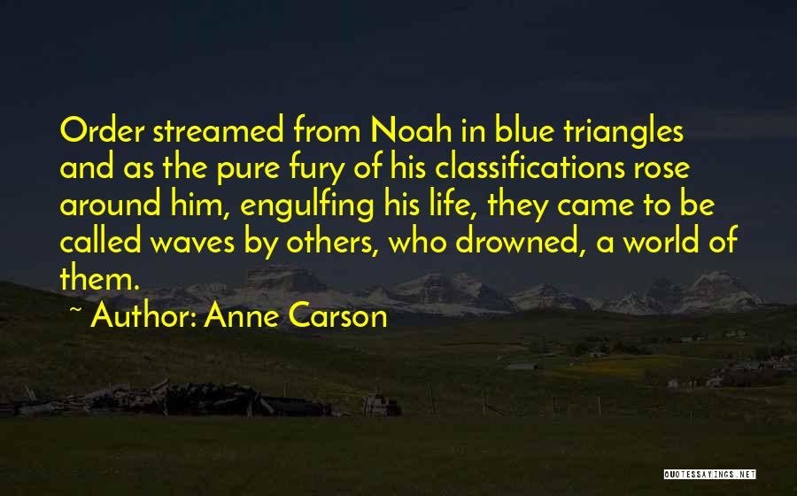 Anne Carson Quotes: Order Streamed From Noah In Blue Triangles And As The Pure Fury Of His Classifications Rose Around Him, Engulfing His