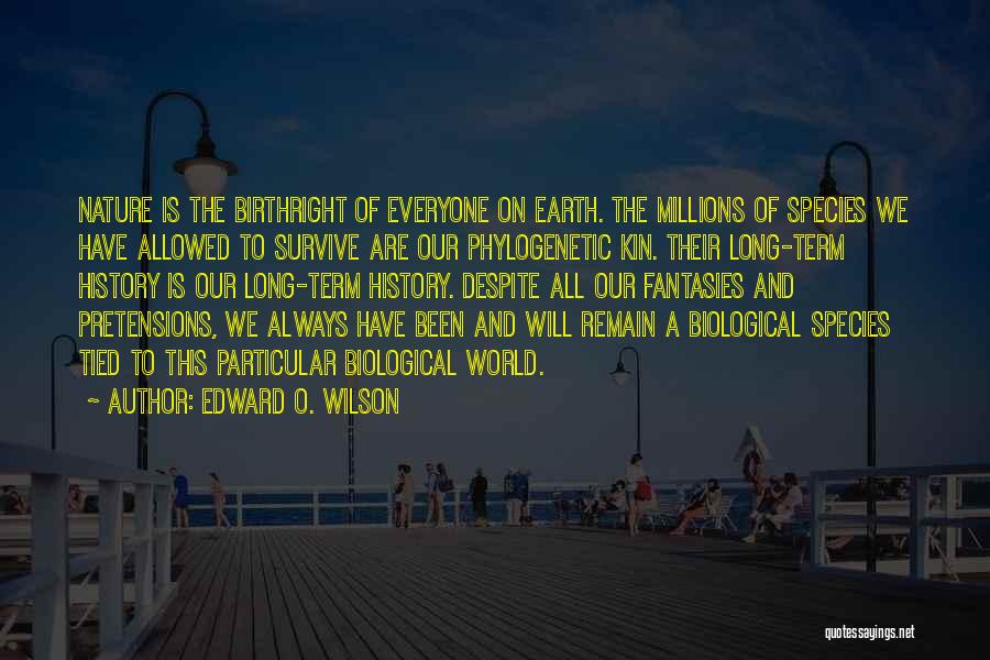 Edward O. Wilson Quotes: Nature Is The Birthright Of Everyone On Earth. The Millions Of Species We Have Allowed To Survive Are Our Phylogenetic