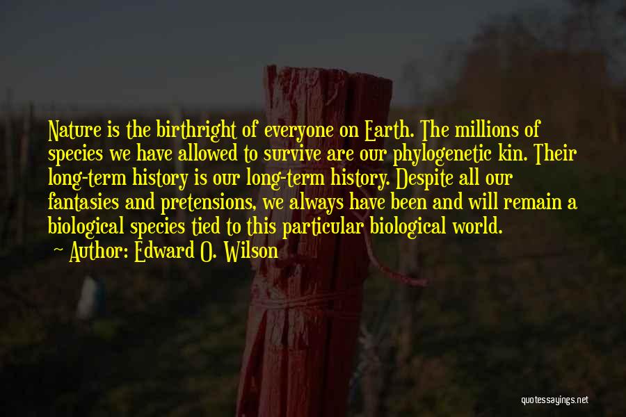 Edward O. Wilson Quotes: Nature Is The Birthright Of Everyone On Earth. The Millions Of Species We Have Allowed To Survive Are Our Phylogenetic