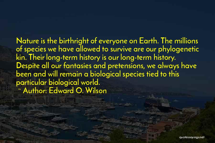 Edward O. Wilson Quotes: Nature Is The Birthright Of Everyone On Earth. The Millions Of Species We Have Allowed To Survive Are Our Phylogenetic