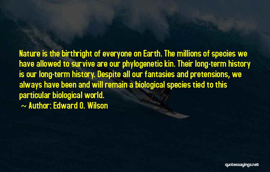 Edward O. Wilson Quotes: Nature Is The Birthright Of Everyone On Earth. The Millions Of Species We Have Allowed To Survive Are Our Phylogenetic