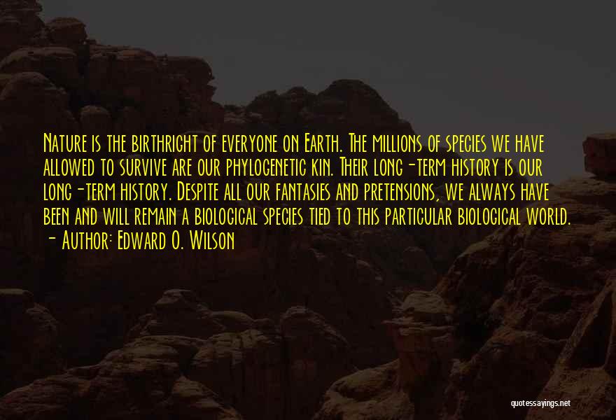 Edward O. Wilson Quotes: Nature Is The Birthright Of Everyone On Earth. The Millions Of Species We Have Allowed To Survive Are Our Phylogenetic