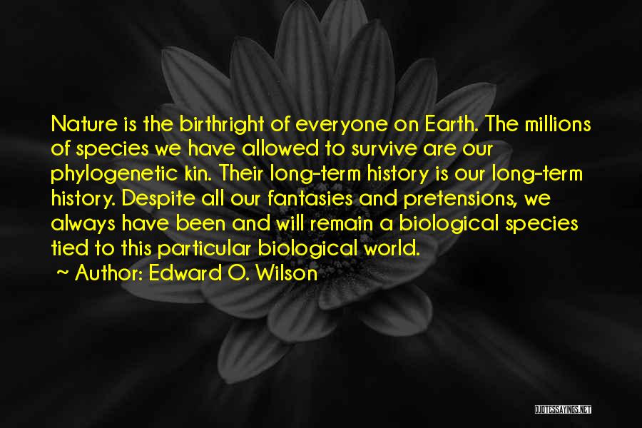 Edward O. Wilson Quotes: Nature Is The Birthright Of Everyone On Earth. The Millions Of Species We Have Allowed To Survive Are Our Phylogenetic