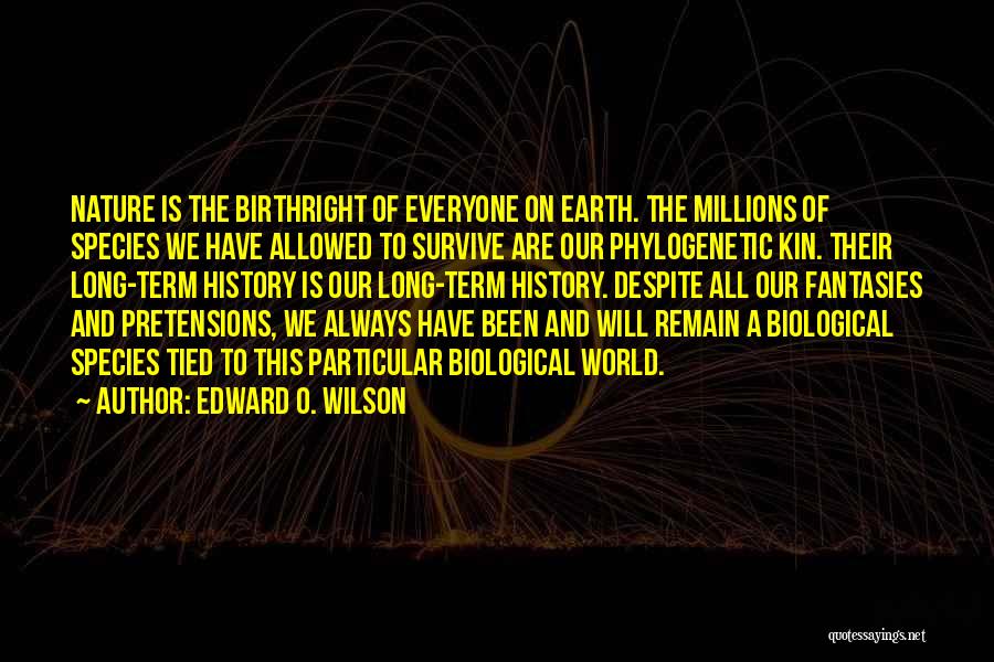 Edward O. Wilson Quotes: Nature Is The Birthright Of Everyone On Earth. The Millions Of Species We Have Allowed To Survive Are Our Phylogenetic