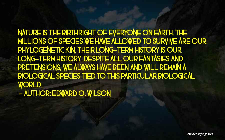 Edward O. Wilson Quotes: Nature Is The Birthright Of Everyone On Earth. The Millions Of Species We Have Allowed To Survive Are Our Phylogenetic