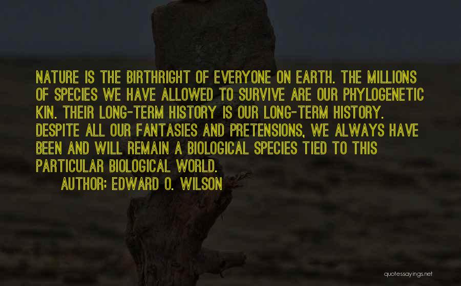 Edward O. Wilson Quotes: Nature Is The Birthright Of Everyone On Earth. The Millions Of Species We Have Allowed To Survive Are Our Phylogenetic