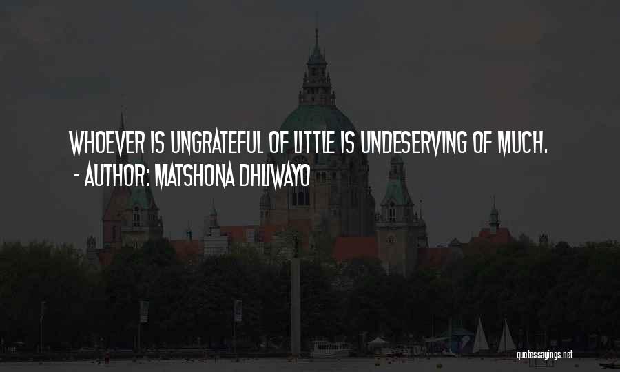 Matshona Dhliwayo Quotes: Whoever Is Ungrateful Of Little Is Undeserving Of Much.