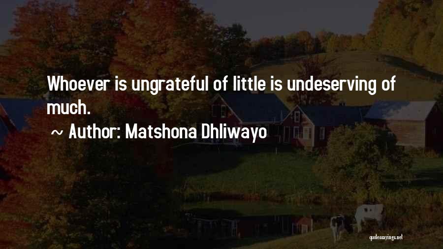 Matshona Dhliwayo Quotes: Whoever Is Ungrateful Of Little Is Undeserving Of Much.