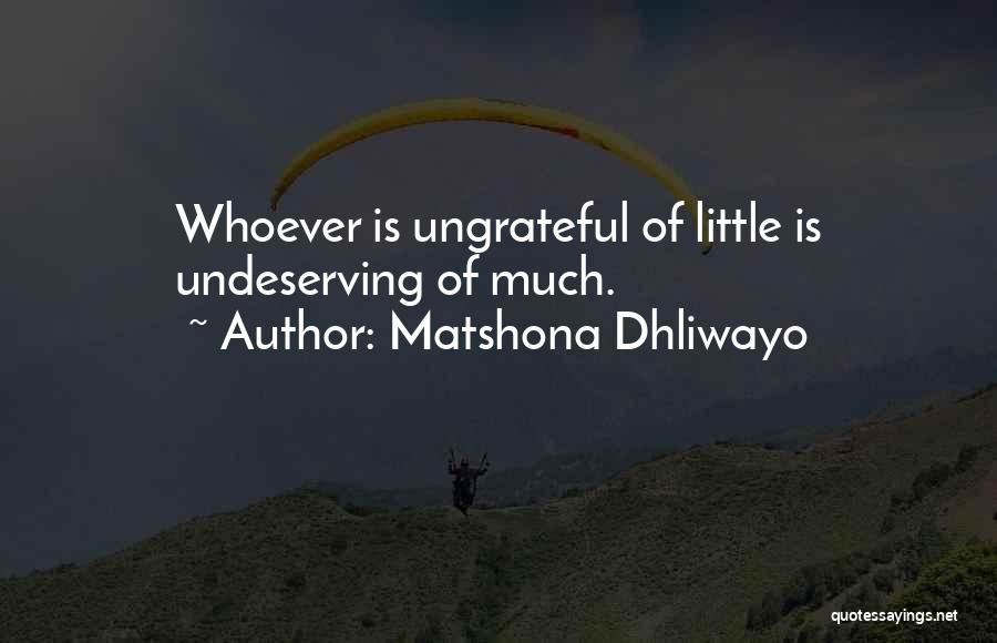 Matshona Dhliwayo Quotes: Whoever Is Ungrateful Of Little Is Undeserving Of Much.