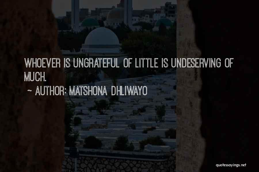 Matshona Dhliwayo Quotes: Whoever Is Ungrateful Of Little Is Undeserving Of Much.