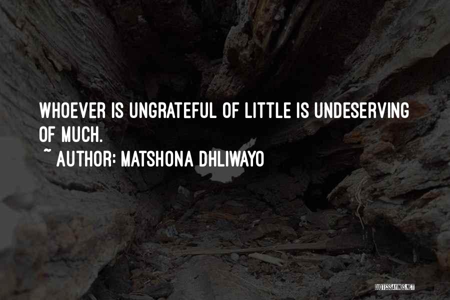 Matshona Dhliwayo Quotes: Whoever Is Ungrateful Of Little Is Undeserving Of Much.