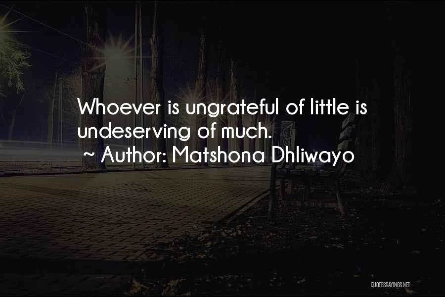 Matshona Dhliwayo Quotes: Whoever Is Ungrateful Of Little Is Undeserving Of Much.