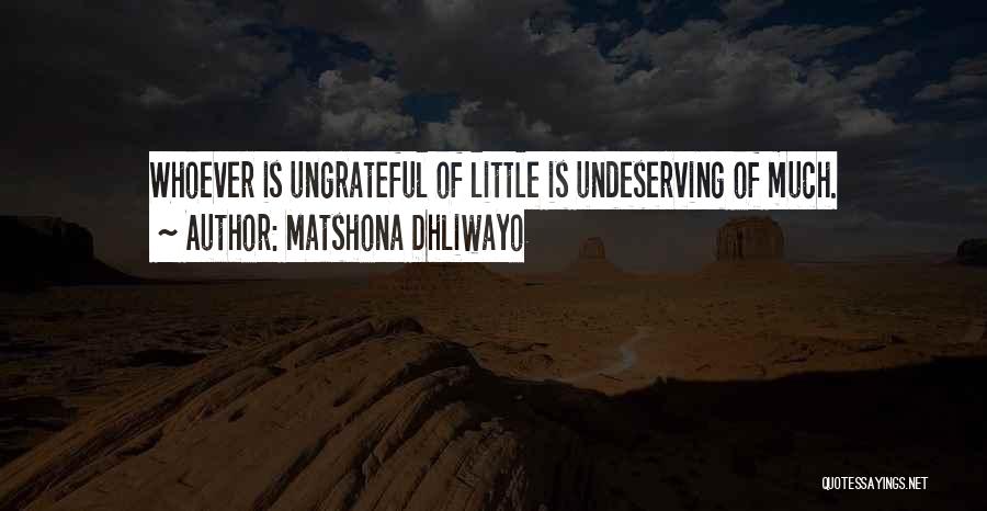 Matshona Dhliwayo Quotes: Whoever Is Ungrateful Of Little Is Undeserving Of Much.