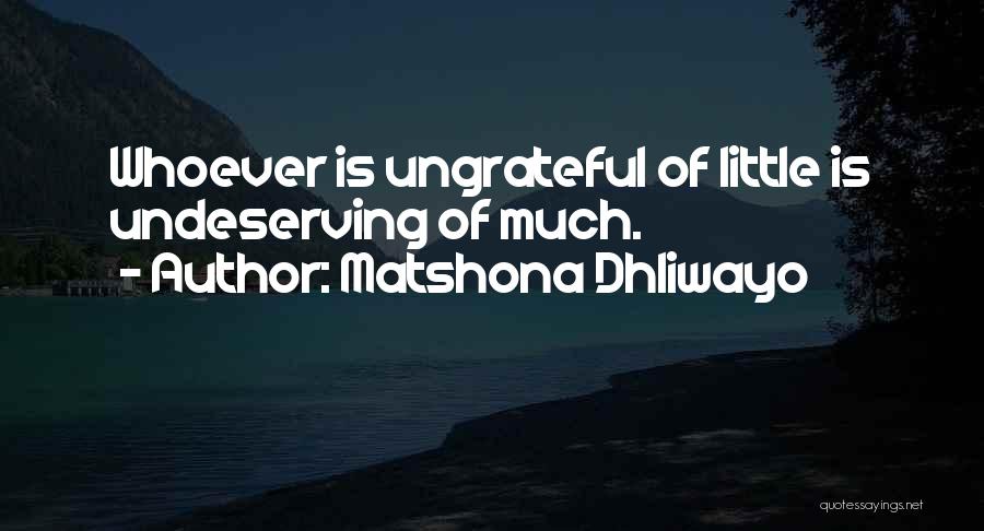 Matshona Dhliwayo Quotes: Whoever Is Ungrateful Of Little Is Undeserving Of Much.