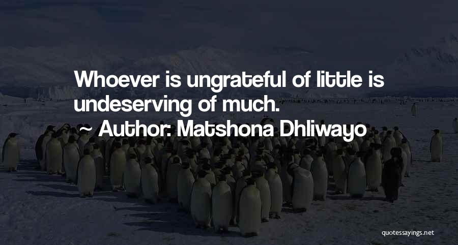 Matshona Dhliwayo Quotes: Whoever Is Ungrateful Of Little Is Undeserving Of Much.