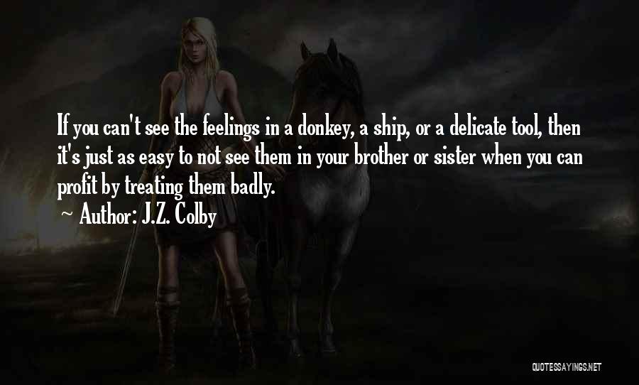 J.Z. Colby Quotes: If You Can't See The Feelings In A Donkey, A Ship, Or A Delicate Tool, Then It's Just As Easy