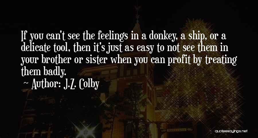 J.Z. Colby Quotes: If You Can't See The Feelings In A Donkey, A Ship, Or A Delicate Tool, Then It's Just As Easy